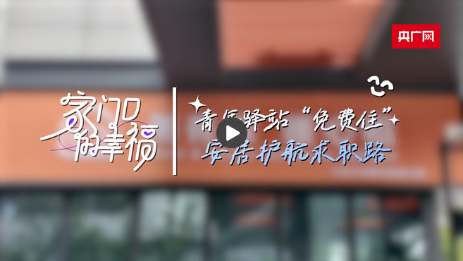 家门口的幸福｜青年驿站“免费住” 安居护航求职路